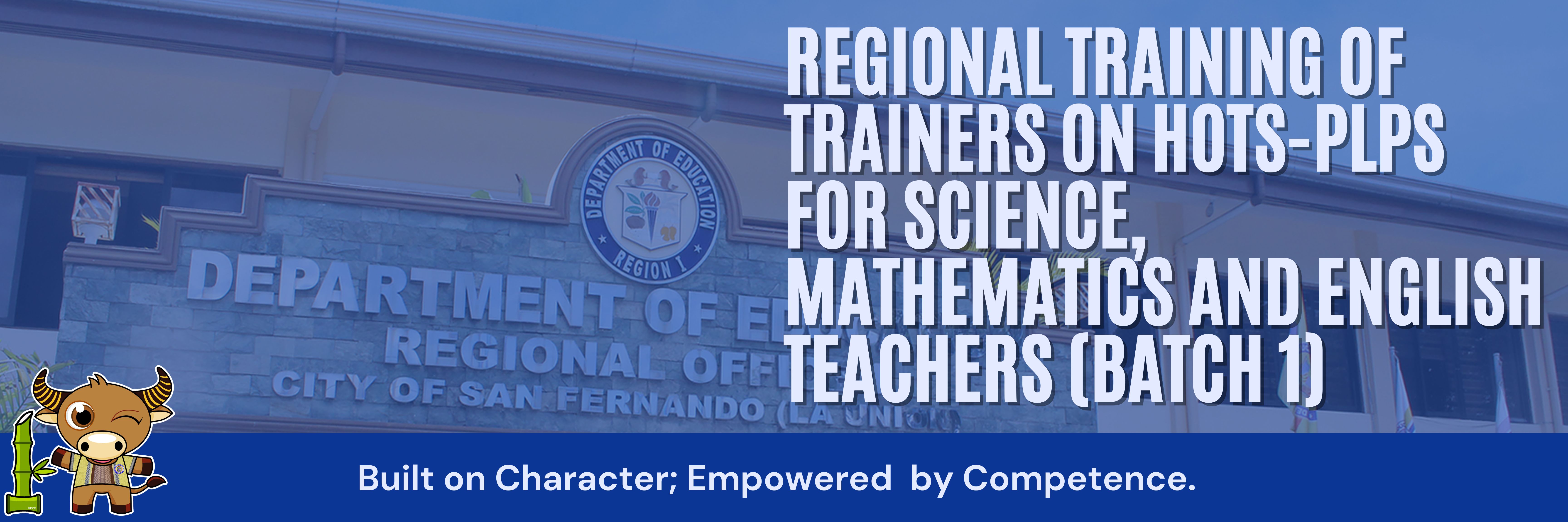 REGIONAL TRAINING OF TRAINERS ON HOTS-PLPS FOR SCIENCE, MATHEMATICS, AND ENGLISH FOR GRADES 9-10 TEACHERS (Batch 1)