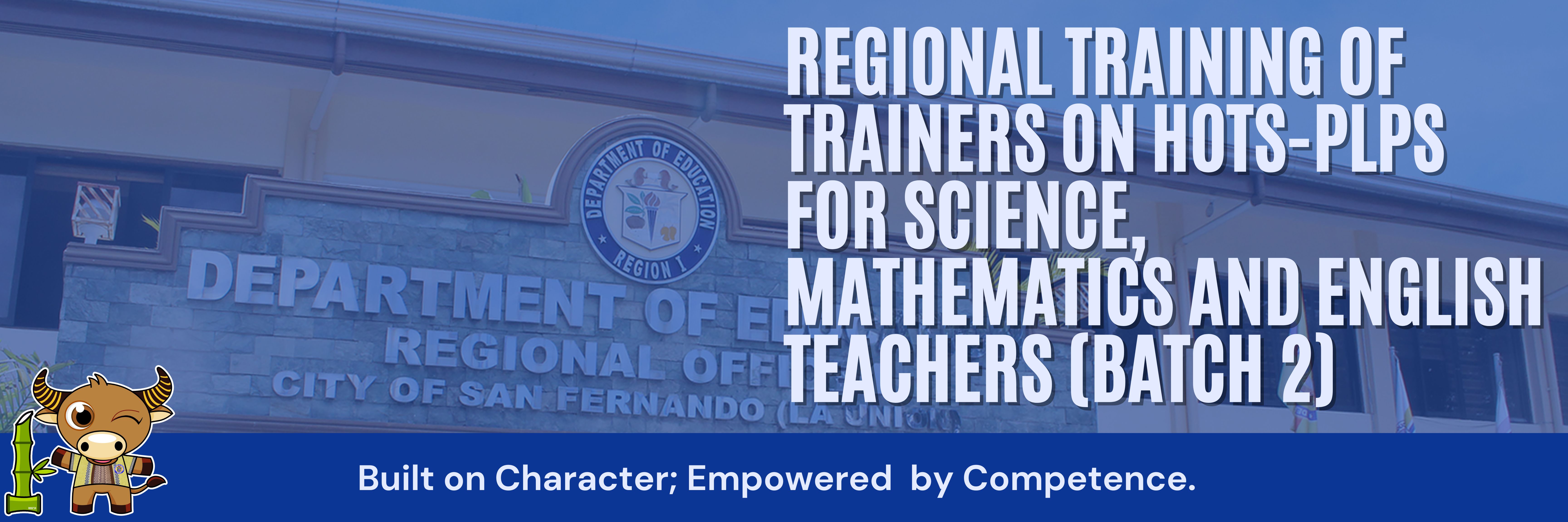 REGIONAL TRAINING OF TRAINERS ON HOTS-PLPS FOR SCIENCE, MATHEMATICS, AND ENGLISH FOR GRADES 9-10 TEACHERS (Batch 2)